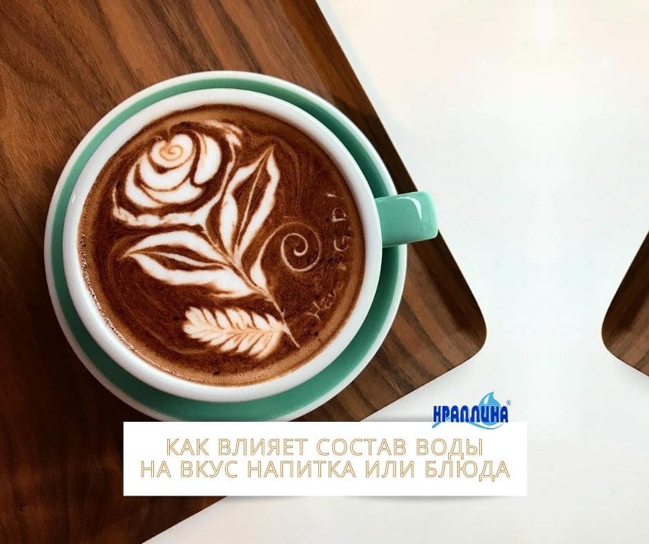 КАК ВЛИЯЕТ СОСТАВ ВОДЫ НА ВКУС НАПИТКА ИЛИ БЛЮДА